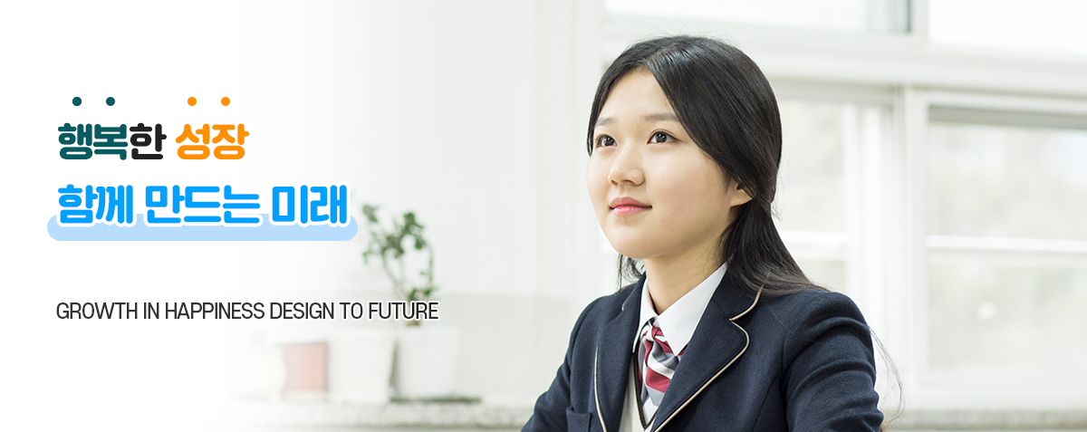 행복한 성장 함께 만드는 미래 ​GROWTH IN HAPPINESS DESIGN TO FUTURE